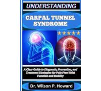 UNDERSTANDING CARPAL TUNNEL SYNDROME: A Clear Guide to Diagnosis, Prevention, and Treatment Strategies for Pain-Free Wrist Function and Mobility
