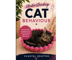 Understanding Cat Behaviour: A Practical Guide to Reading Your Cat and Understanding Why Cats Do What They Do (The Grapton Family Library)