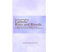 Understanding Catholic Rites and Rituals: An Illustrated Practical Reference to Mass, Sacraments & Church Traditions