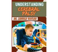 UNDERSTANDING CEREBRAL PALSY: Comprehensive Insights Into Causes, Symptoms, Diagnosis, Treatment, And Management For Improved Quality Of Life