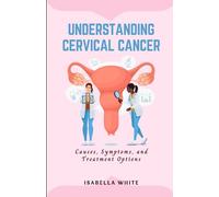 Understanding Cervical Cancer: Causes, Symptoms, and Treatment Options (The Cervical Cancer Chronicles)
