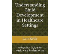 Understanding Child Development in Healthcare Settings: A Practical Guide for Healthcare Professionals (Health Play Practice Series)