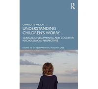 Understanding Children’s Worry: Clinical, Developmental and Cognitive Psychological Perspectives (Essays in Developmental Psychology)