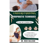 UNDERSTANDING CHIROPRACTIC TECHNIQUES FOR BEGINNERS: A Simple Guide to Chiropractic Care for Spinal Health, Pain Relief, and Natural Alignment