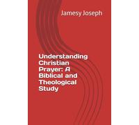 Understanding Christian Prayer: A Biblical and Theological Study