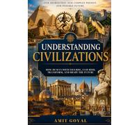 Understanding Civilizations: How Human Societies Rise, Flourish, Transform, and Shape the Future
