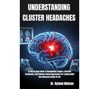 UNDERSTANDING CLUSTER HEADACHES: A Step-By-Step Guide To Recognizing Triggers, Effective Treatments, And Evidence-Based Approaches For Lasting Relief And Enhanced Quality Of Life