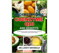 UNDERSTANDING COENZYME Q10 AND BENEFITS: A Comprehensive Guide to Targeting Cellular Energy, for Heart Health, Energy, and Anti-Aging