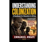 Understanding Colonization: A Decolonial Guide to Understanding Coloniality, Education, and African Futures