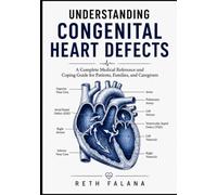 Understanding Congenital Heart Defects: A Complete Medical Reference and Coping Guide for Patients, Families, and Caregivers (The Cardiovascular Survival Guide Series: The Heart Conditions Explained)