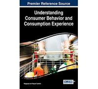 Understanding Consumer Behavior and Consumption Experience (Advances in Marketing, Customer Relationship Management, and E-Services)