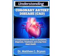 UNDERSTANDING CORONARY ARTERY DISEASE (CAD): A Comprehensive Guide to Symptoms, Diagnosis, Treatment, and Long-Term Heart Health