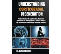 UNDERSTANDING CORTICOBASAL DEGENERATION: Practical Guidance On Early Detection, Therapeutic Approaches, And Lifelong Support To Enhance Quality Of ... Individuals Facing Complex Movement Disorders