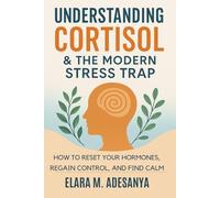 Understanding Cortisol & The Modern Stress Trap: How to Reset Your Hormones, Regain Control, And Find Calm (The Cortisol Reset)