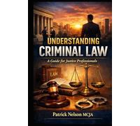 Understanding Criminal Law: A Guide for Justice Professionals