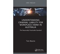 Understanding Criminal Liability for Workplace Harm in Australia : The Reasonably Practicable Standard