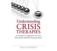 Understanding Crisis Therapies: An Integrative Approach to Crisis Intervention and Post Traumatic Stress
