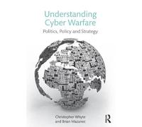 Understanding Cyber-Warfare: Politics, Policy and Strategy