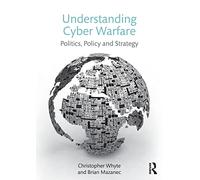 Understanding Cyber Warfare: Politics, Policy and Strategy