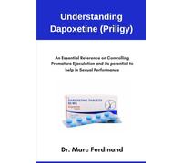 Understanding Dapoxetine (Priligy): An Essential Reference on Controlling Premature Ejaculation and its potential to help in Sexual Performance