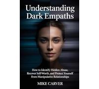Understanding Dark Empaths: How to Identify Hidden Abuse, Recover Self-Worth, and Protect Yourself from Manipulative Relationships