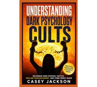 Understanding Dark Psychology - Cults: Recognize Mind Control Tactics, Reclaim Your Autonomy, and Think Freely Again.