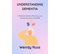 UNDERSTANDING DEMENTIA: A Practical Guide to Memory Loss, Caregiving, and Living Well