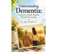 Understanding Dementia: Caring for a Family Member Through Every Stage: A Compassionate Guide