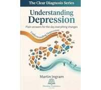 Understanding Depression: Plain Answers for the Day Everything Changes: A Clear Guide to Symptoms, Causes, Treatment, Recovery, and Finding Hope: 5 (The Clear Diagnosis Series)