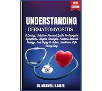 UNDERSTANDING DERMATOMYOSITIS: A Caring, Solution-Focused Guide To Navigate Symptoms, Regain Strength, Restore Natural Energy, And Enjoy A Fuller, Healthier Life Every Day