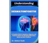 UNDERSTANDING DERMATOMYOSITIS: A Complete Guide to Symptoms, Diagnosis, and Treatment Options for Managing Inflammatory Muscle and Skin Conditions