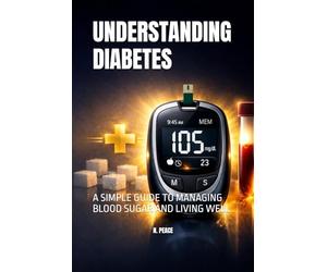 UNDERSTANDING DIABETES: A SIMPLE GUIDE TO MANAGING BLOOD SUGAR AND LIVING WELL