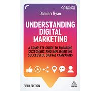 Understanding Digital Marketing : A Complete Guide to Engaging Customers and Implementing Successful Digital Campaigns