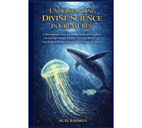 Understanding Divine Science in Creatures: A Motivational Book for Young Adults and Students Life Lessons through Scientific Facts and Morals from Religious Books of Islamic and Christian Perspective