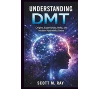 UNDERSTANDING DMT: Origins, Experiences, Risks, and Modern Psychedelic Science