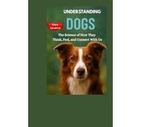 Understanding Dogs: The Science of How They Think, Feel, and Connect With Us