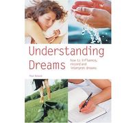 Understanding Dreams: How to Influence, Record and Interpret Dreams
