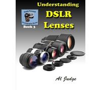 Understanding DSLR Lenses: An Illustrated Guidebook: Volume 3 (Finely Focused Photography Books)