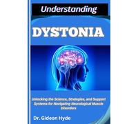 UNDERSTANDING DYSTONIA: Unlocking the Science, Strategies, and Support Systems for Navigating Neurological Muscle Disorders