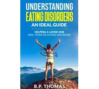 Understanding Eating Disorders: An Ideal Guide: Helping a Loved One Heal From an Eating Disorder