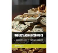 UNDERSTANDING ECONOMICS: A BEGINNER’S GUIDE TO EVERYDAY DECISIONS