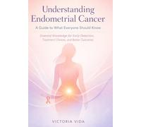Understanding Endometrial Cancer: A Guide to What Everyone Should Know: Essential Knowledge for Early Detection, Treatment Choices, and Better Outcomes