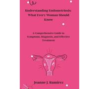 Understanding Endometriosis: What Every Woman Should Know: A Comprehensive Guide to Symptoms, Diagnosis, and Effective Treatment