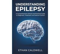 Understanding Epilepsy: A Comprehensive Clinical and Practical Guide to Diagnosis, Treatment, and Seizure Control (The Complete Epilepsy Clinical Series)