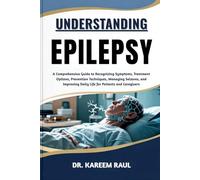 UNDERSTANDING EPILEPSY: A Comprehensive Guide to Recognizing Symptoms, Treatment Options, Prevention Techniques, Managing Seizures, and Improving Daily Life for Patients and Caregivers