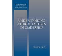 Understanding Ethical Failures in Leadership (Cambridge Studies in Philosophy and Public Policy)