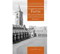 Understanding Faith: Religious Belief and Its Place in Society (St Andrews Studies in Philosophy and Public Affairs)