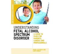 Understanding Fetal Alcohol Spectrum Disorder : A Guide to Fasd for Parents, Carers and Professionals