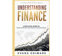 Understanding Finance: A Practical Guide to Money, Investing, and Financial Decision-Making (Finance Made Simple)