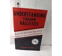 Understanding Firearm Ballistics: Basic to Advanced Ballistics, Simplified, Illustrated and Explained.